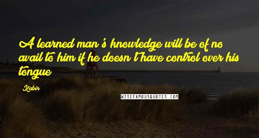 Kabir Quotes: A learned man's knowledge will be of no avail to him if he doesn't have control over his tongue