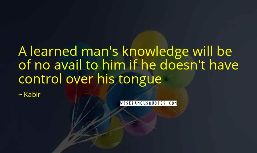Kabir Quotes: A learned man's knowledge will be of no avail to him if he doesn't have control over his tongue