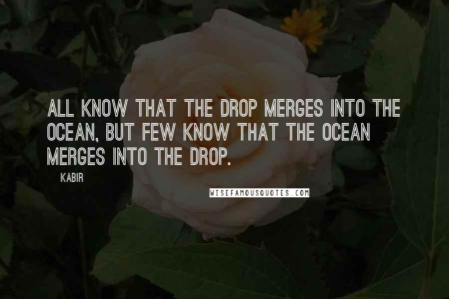 Kabir Quotes: All know that the drop merges into the ocean, but few know that the ocean merges into the drop.