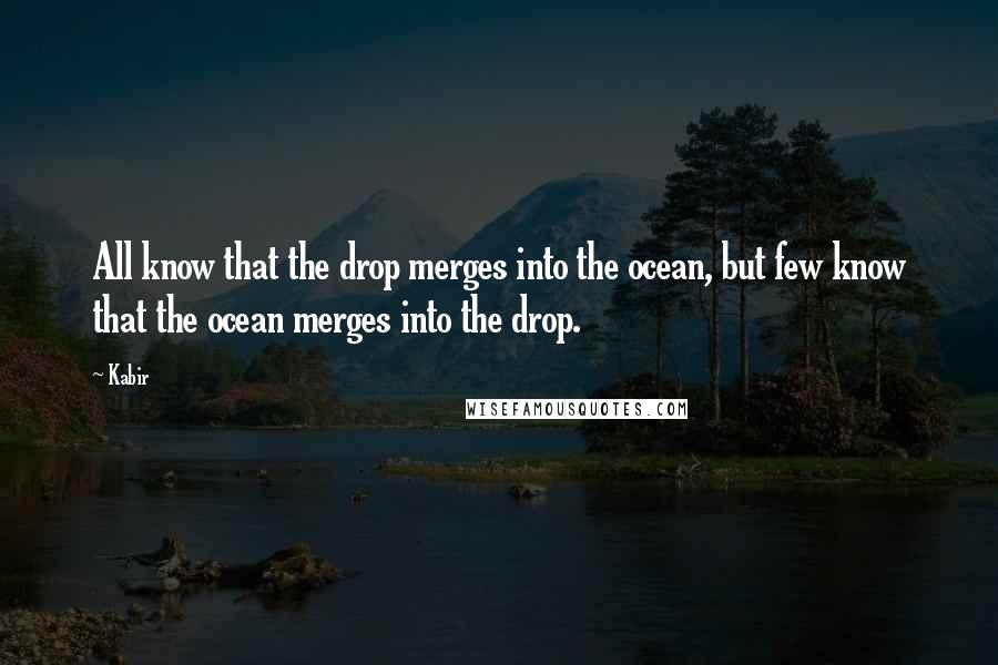 Kabir Quotes: All know that the drop merges into the ocean, but few know that the ocean merges into the drop.