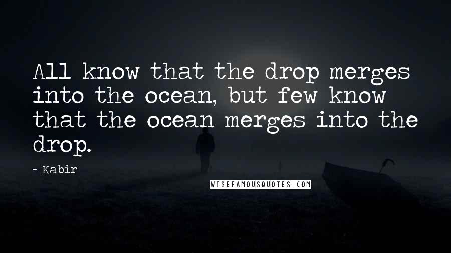 Kabir Quotes: All know that the drop merges into the ocean, but few know that the ocean merges into the drop.