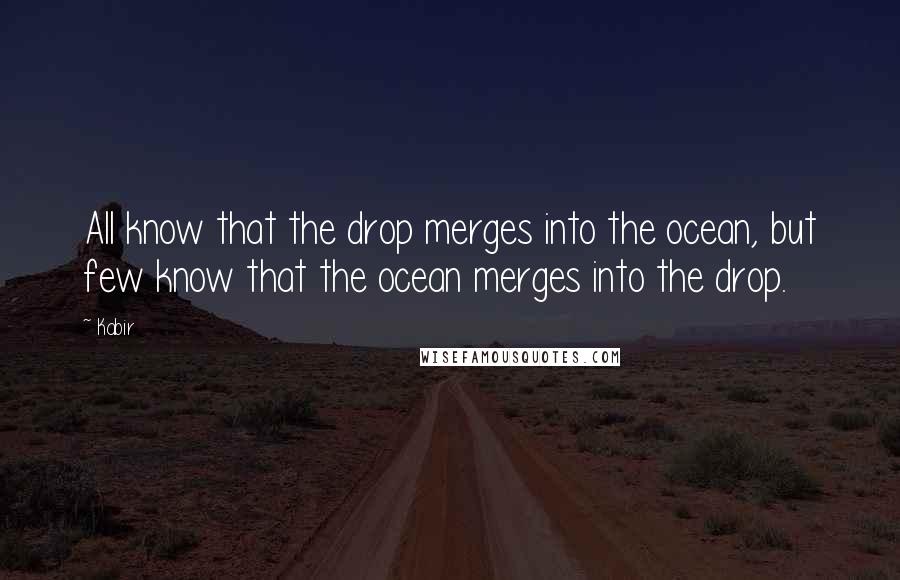 Kabir Quotes: All know that the drop merges into the ocean, but few know that the ocean merges into the drop.