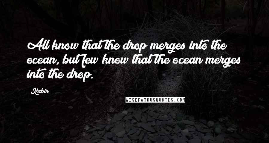 Kabir Quotes: All know that the drop merges into the ocean, but few know that the ocean merges into the drop.