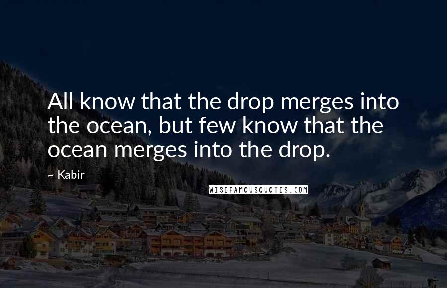 Kabir Quotes: All know that the drop merges into the ocean, but few know that the ocean merges into the drop.