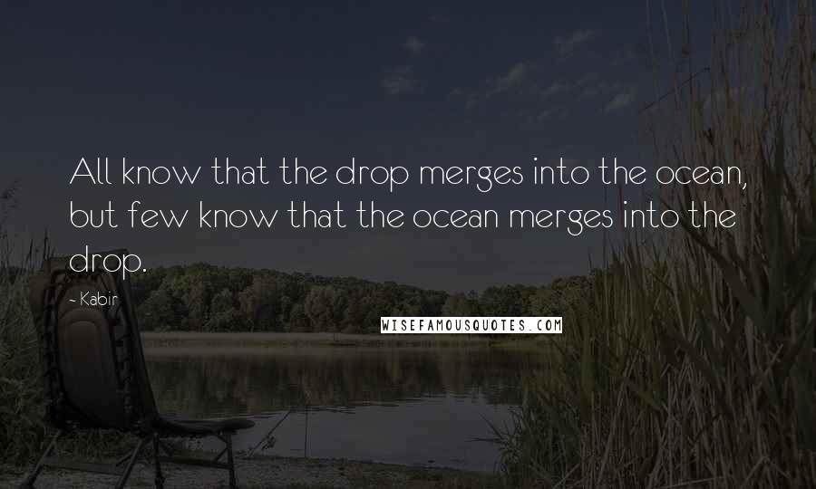 Kabir Quotes: All know that the drop merges into the ocean, but few know that the ocean merges into the drop.