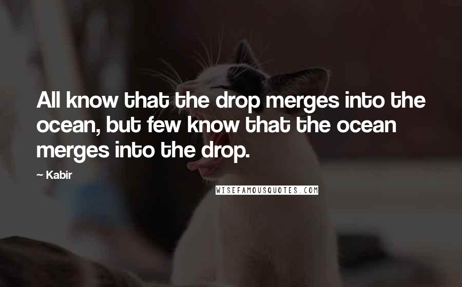 Kabir Quotes: All know that the drop merges into the ocean, but few know that the ocean merges into the drop.