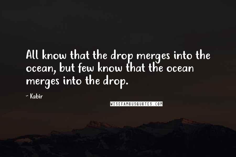 Kabir Quotes: All know that the drop merges into the ocean, but few know that the ocean merges into the drop.