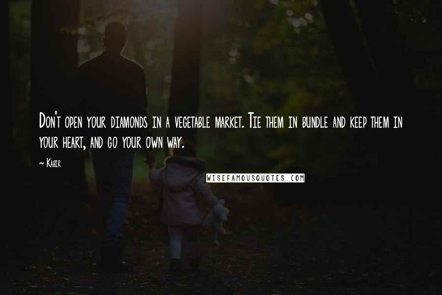 Kabir Quotes: Don't open your diamonds in a vegetable market. Tie them in bundle and keep them in your heart, and go your own way.