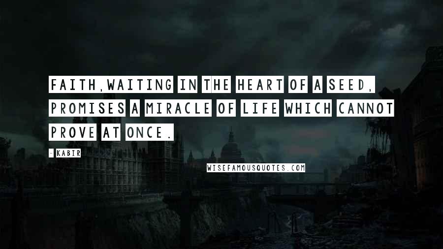 Kabir Quotes: Faith,Waiting in the heart of a seed, Promises a miracle of life which cannot prove at once.