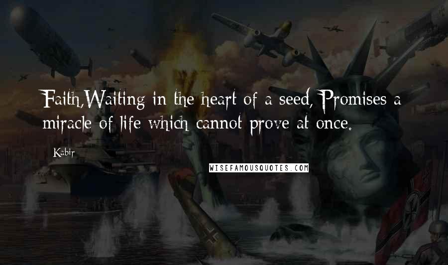 Kabir Quotes: Faith,Waiting in the heart of a seed, Promises a miracle of life which cannot prove at once.