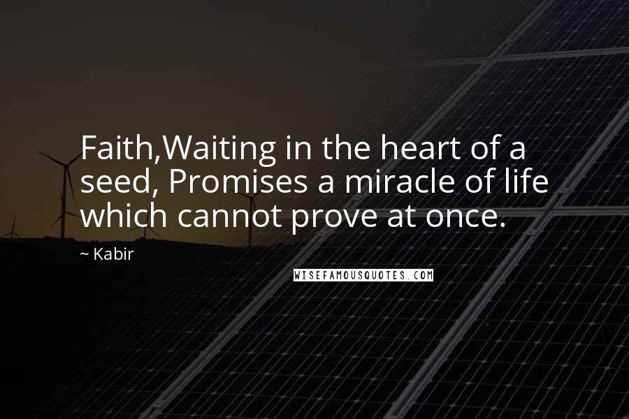 Kabir Quotes: Faith,Waiting in the heart of a seed, Promises a miracle of life which cannot prove at once.