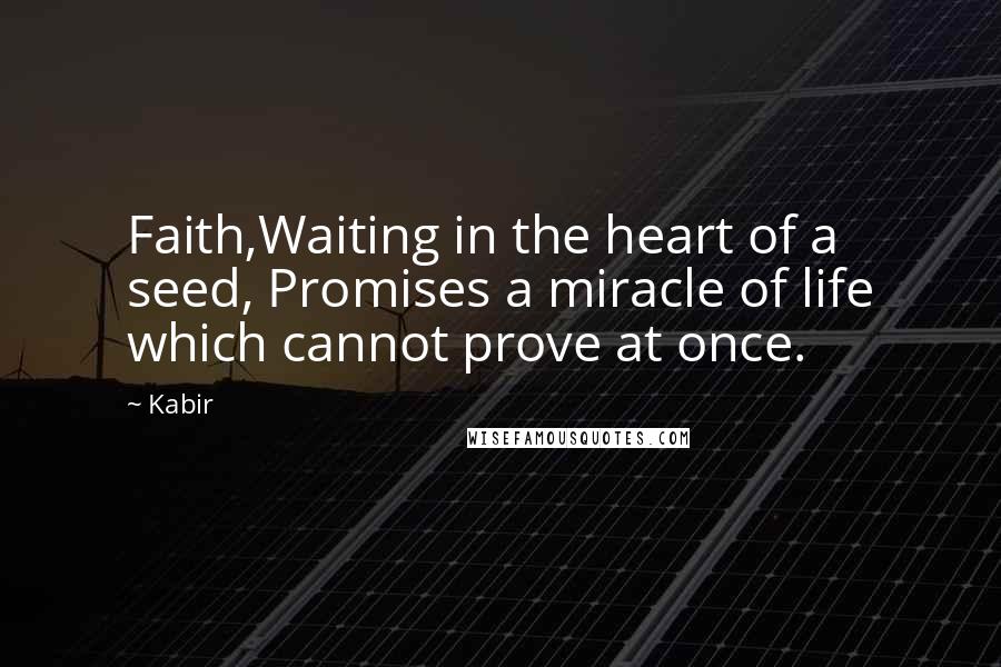 Kabir Quotes: Faith,Waiting in the heart of a seed, Promises a miracle of life which cannot prove at once.