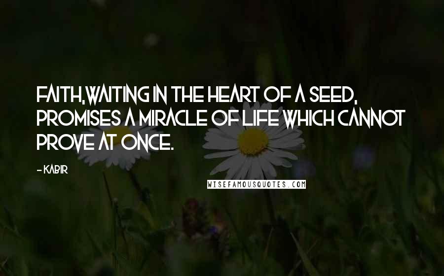 Kabir Quotes: Faith,Waiting in the heart of a seed, Promises a miracle of life which cannot prove at once.