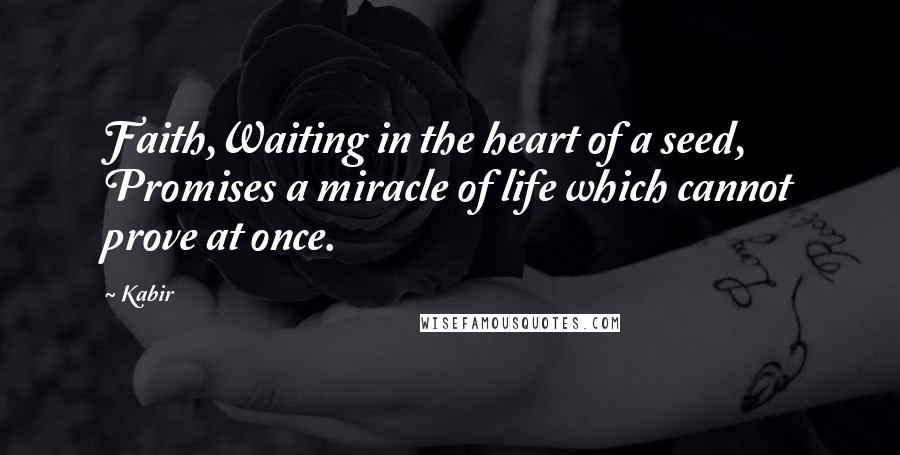 Kabir Quotes: Faith,Waiting in the heart of a seed, Promises a miracle of life which cannot prove at once.