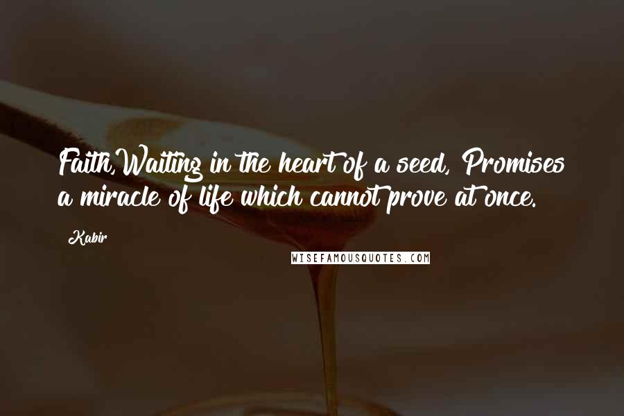 Kabir Quotes: Faith,Waiting in the heart of a seed, Promises a miracle of life which cannot prove at once.
