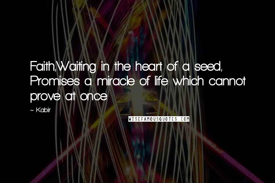 Kabir Quotes: Faith,Waiting in the heart of a seed, Promises a miracle of life which cannot prove at once.