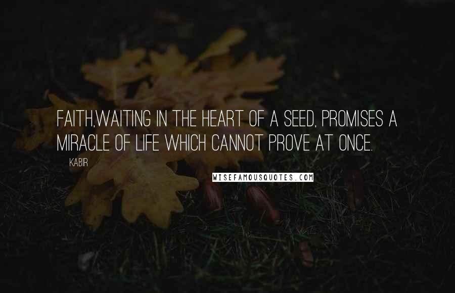 Kabir Quotes: Faith,Waiting in the heart of a seed, Promises a miracle of life which cannot prove at once.