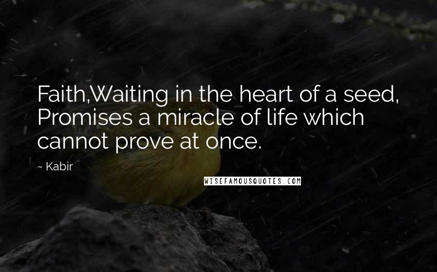 Kabir Quotes: Faith,Waiting in the heart of a seed, Promises a miracle of life which cannot prove at once.