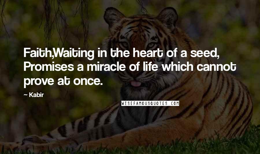 Kabir Quotes: Faith,Waiting in the heart of a seed, Promises a miracle of life which cannot prove at once.