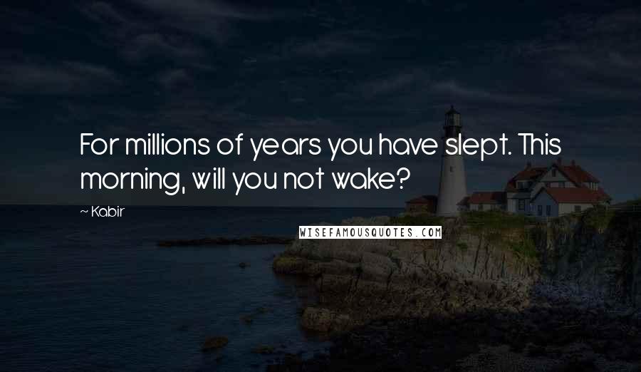 Kabir Quotes: For millions of years you have slept. This morning, will you not wake?