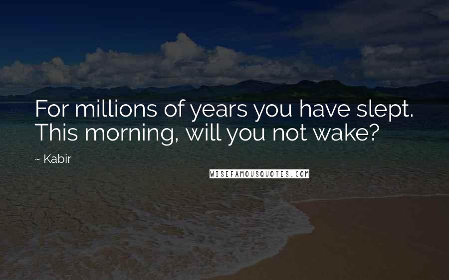 Kabir Quotes: For millions of years you have slept. This morning, will you not wake?