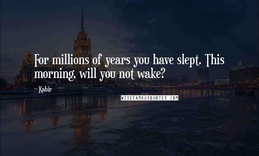 Kabir Quotes: For millions of years you have slept. This morning, will you not wake?