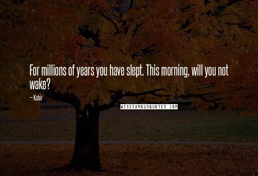 Kabir Quotes: For millions of years you have slept. This morning, will you not wake?