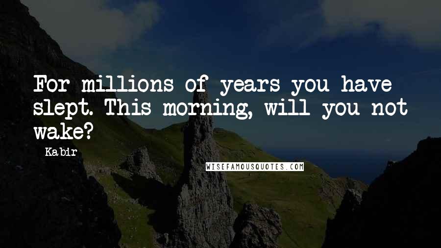 Kabir Quotes: For millions of years you have slept. This morning, will you not wake?