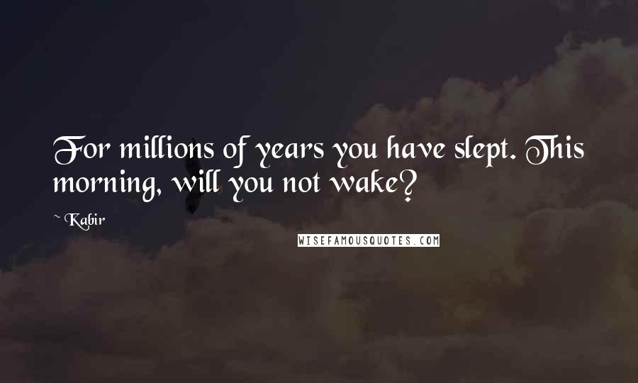 Kabir Quotes: For millions of years you have slept. This morning, will you not wake?