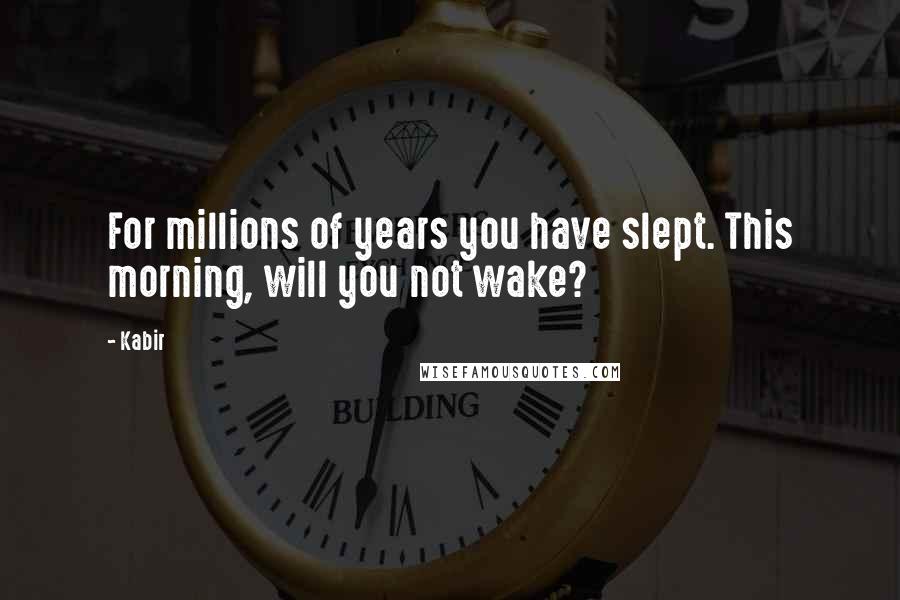 Kabir Quotes: For millions of years you have slept. This morning, will you not wake?