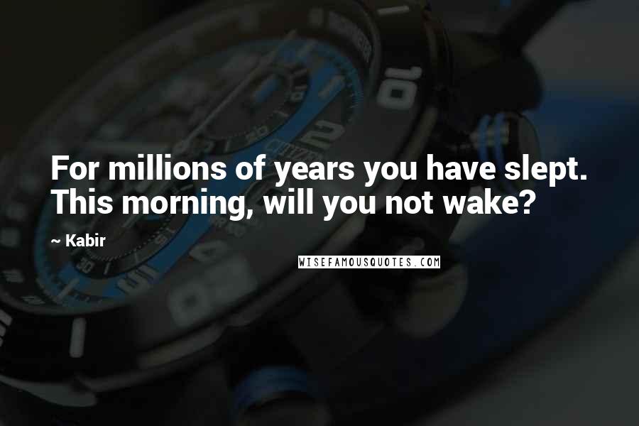 Kabir Quotes: For millions of years you have slept. This morning, will you not wake?