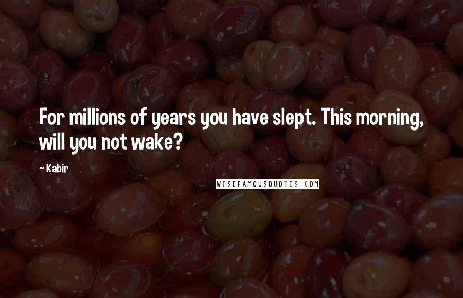 Kabir Quotes: For millions of years you have slept. This morning, will you not wake?