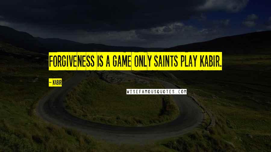 Kabir Quotes: Forgiveness is a game only saints play Kabir.