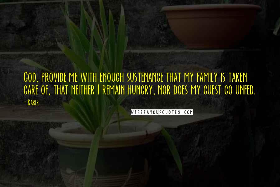 Kabir Quotes: God, provide me with enough sustenance that my family is taken care of, that neither I remain hungry, nor does my guest go unfed.