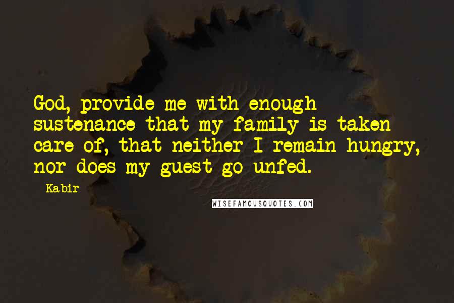 Kabir Quotes: God, provide me with enough sustenance that my family is taken care of, that neither I remain hungry, nor does my guest go unfed.