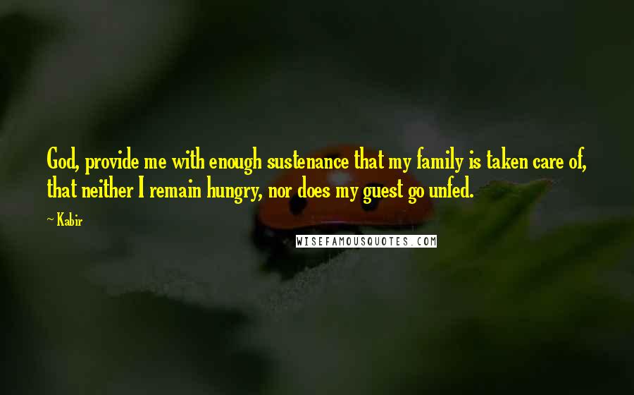 Kabir Quotes: God, provide me with enough sustenance that my family is taken care of, that neither I remain hungry, nor does my guest go unfed.
