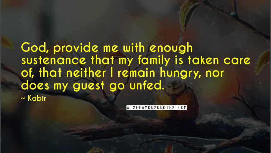 Kabir Quotes: God, provide me with enough sustenance that my family is taken care of, that neither I remain hungry, nor does my guest go unfed.