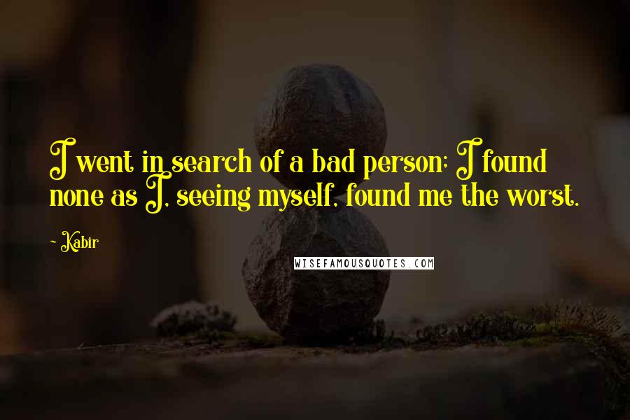 Kabir Quotes: I went in search of a bad person; I found none as I, seeing myself, found me the worst.