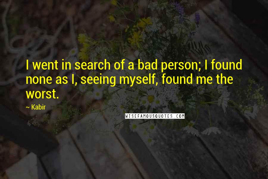 Kabir Quotes: I went in search of a bad person; I found none as I, seeing myself, found me the worst.