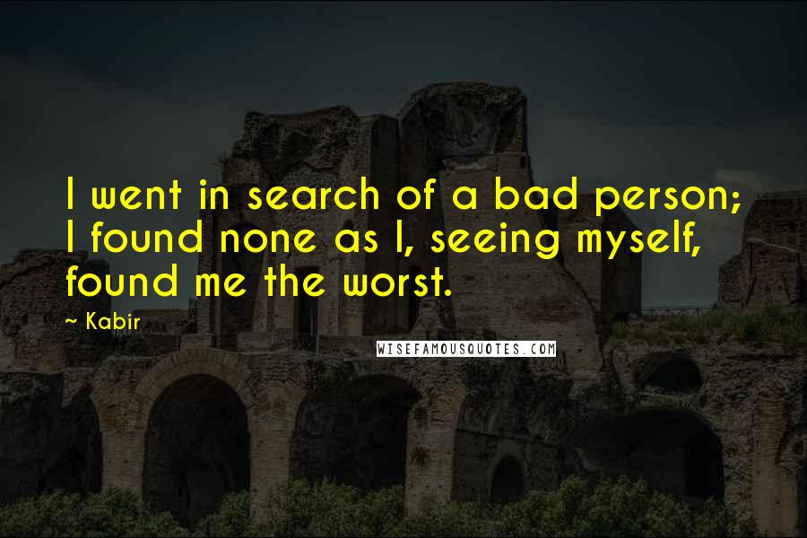 Kabir Quotes: I went in search of a bad person; I found none as I, seeing myself, found me the worst.