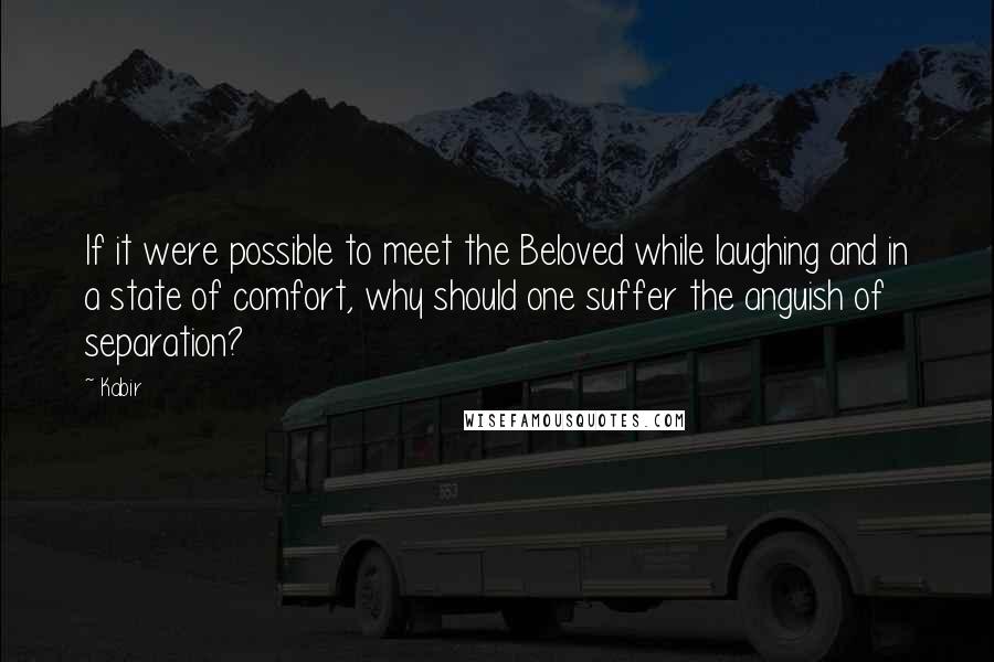 Kabir Quotes: If it were possible to meet the Beloved while laughing and in a state of comfort, why should one suffer the anguish of separation?