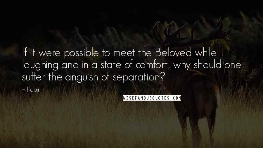 Kabir Quotes: If it were possible to meet the Beloved while laughing and in a state of comfort, why should one suffer the anguish of separation?