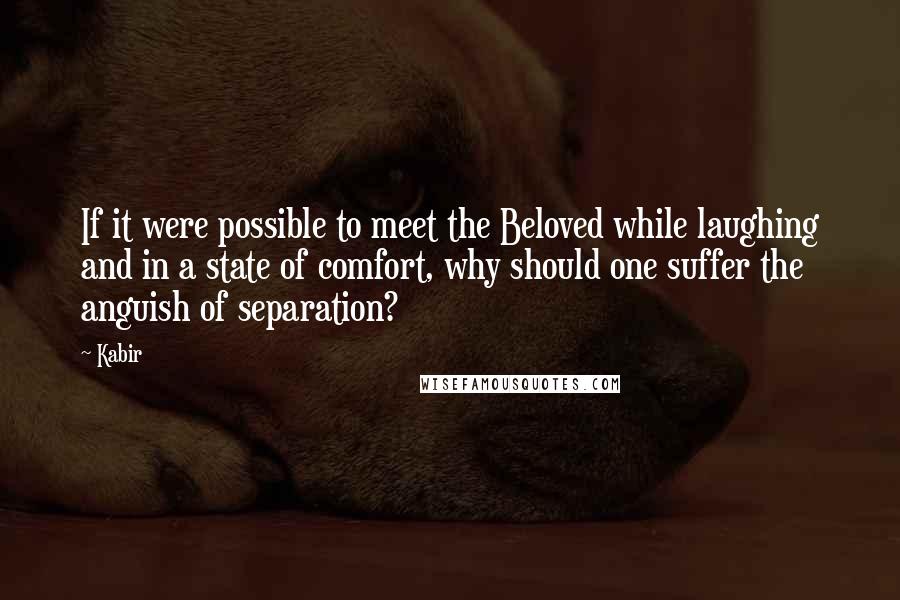 Kabir Quotes: If it were possible to meet the Beloved while laughing and in a state of comfort, why should one suffer the anguish of separation?