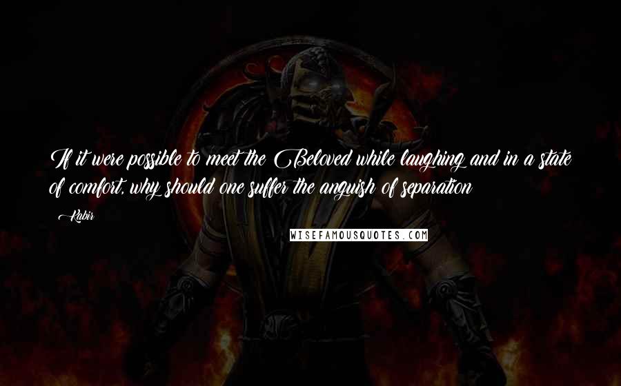 Kabir Quotes: If it were possible to meet the Beloved while laughing and in a state of comfort, why should one suffer the anguish of separation?