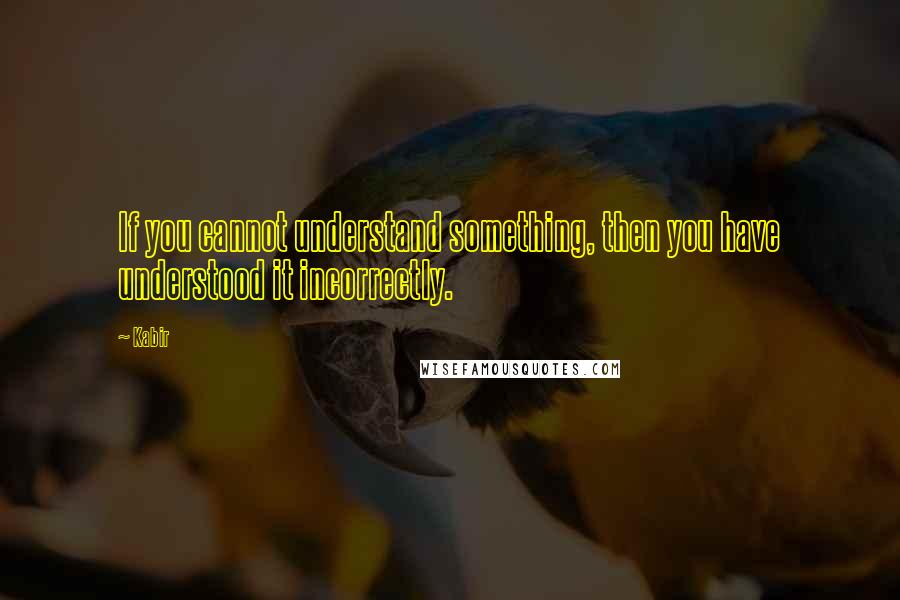 Kabir Quotes: If you cannot understand something, then you have understood it incorrectly.