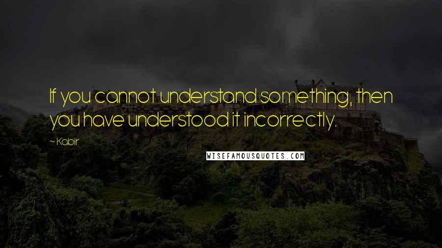 Kabir Quotes: If you cannot understand something, then you have understood it incorrectly.