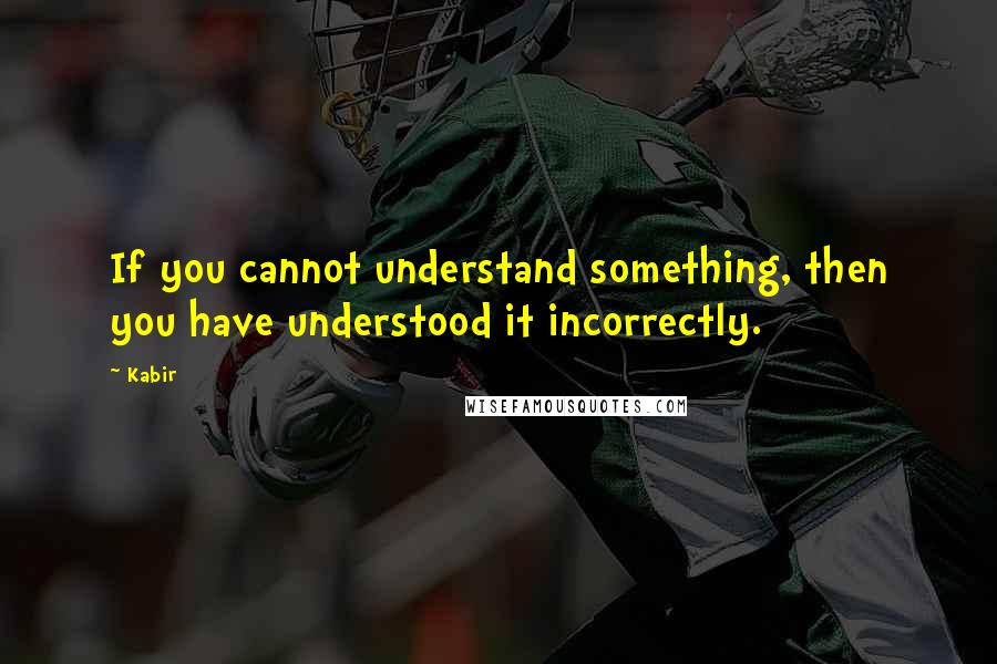 Kabir Quotes: If you cannot understand something, then you have understood it incorrectly.