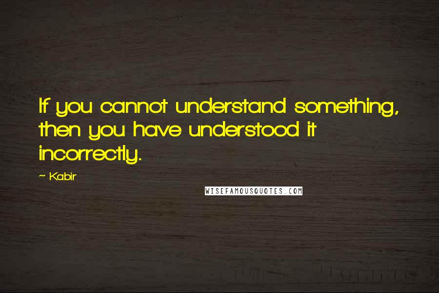 Kabir Quotes: If you cannot understand something, then you have understood it incorrectly.