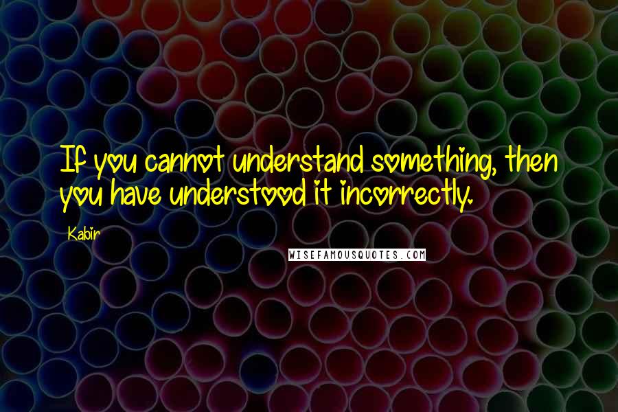 Kabir Quotes: If you cannot understand something, then you have understood it incorrectly.