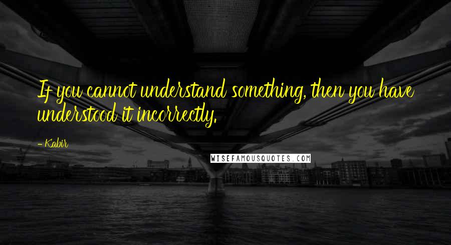 Kabir Quotes: If you cannot understand something, then you have understood it incorrectly.